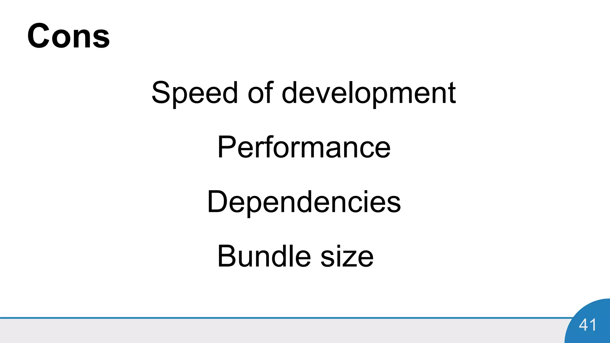 41
Cons
Speed of development
Performance
Dependencies
Bundle size
 