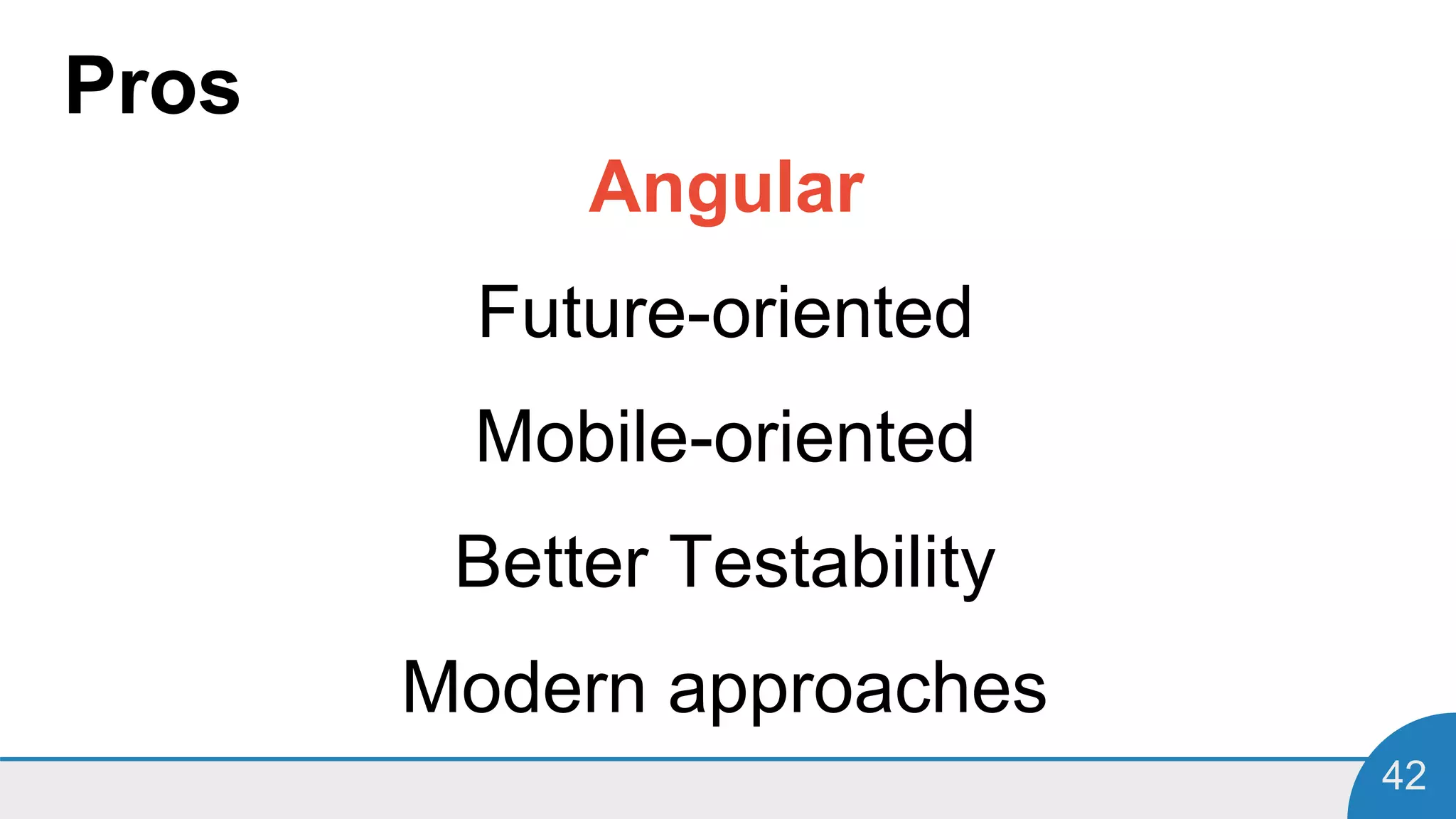 42
Pros
Angular
Future-oriented
Mobile-oriented
Better Testability
Modern approaches
 