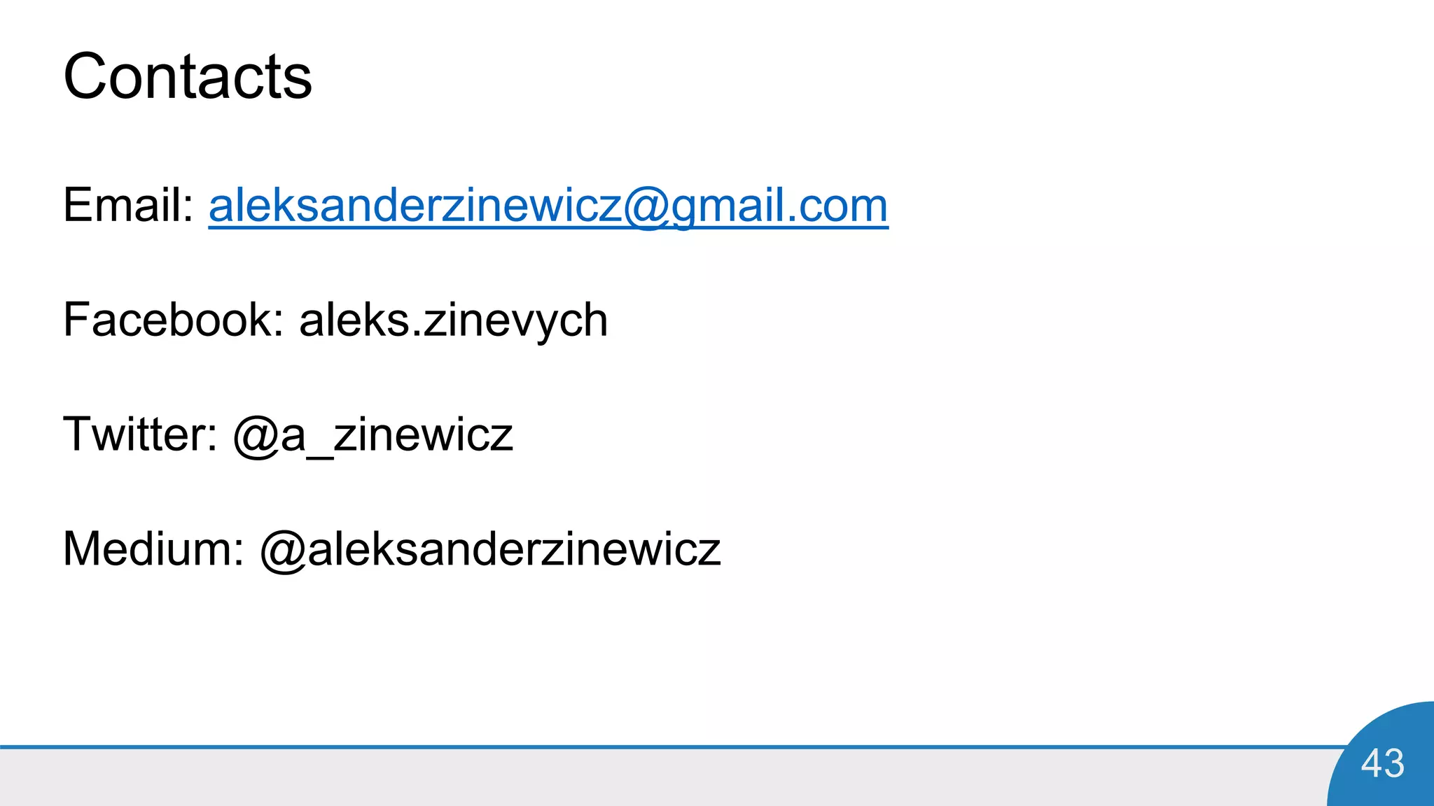 43
Contacts
Email: aleksanderzinewicz@gmail.com
Facebook: aleks.zinevych
Twitter: @a_zinewicz
Medium: @aleksanderzinewicz
 