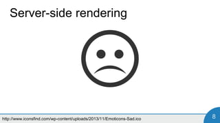 8
Server-side rendering
ng1-server
PhantomJS
jsDom
http://www.iconsfind.com/wp-content/uploads/2013/11/Emoticons-Sad.ico
 