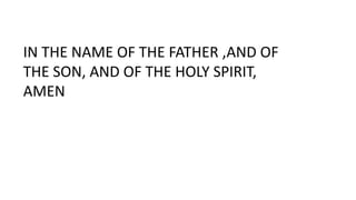IN THE NAME OF THE FATHER ,AND OF
THE SON, AND OF THE HOLY SPIRIT,
AMEN
 