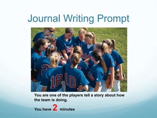 Journal Writing PromptYou are one of the players tell a story about how the team is doing.You have 2 minutes 
