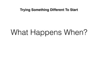 What Happens When?
Trying Something Different To Start
 