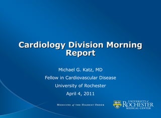 Cardiology Division MorningCardiology Division Morning
ReportReport
Michael G. Katz, MD
Fellow in Cardiovascular Disease
University of Rochester
April 4, 2011
 