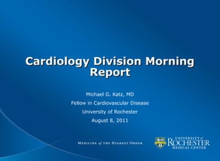 Cardiology Division MorningCardiology Division Morning
ReportReport
Michael G. Katz, MD
Fellow in Cardiovascular Disease
University of Rochester
August 8, 2011
 