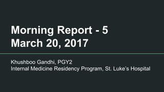 Morning Report - 5
March 20, 2017
Khushboo Gandhi, PGY2
Internal Medicine Residency Program, St. Luke’s Hospital
 