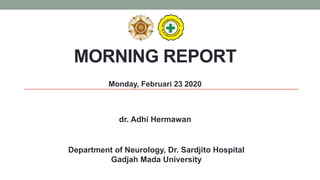 MORNING REPORT
Monday, Februari 23 2020
Department of Neurology, Dr. Sardjito Hospital
Gadjah Mada University
dr. Adhi Hermawan
 