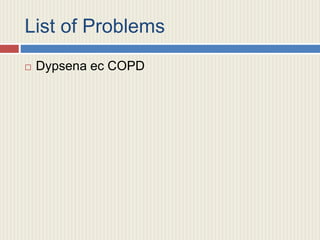 List of Problems
 Dypsena ec COPD
 