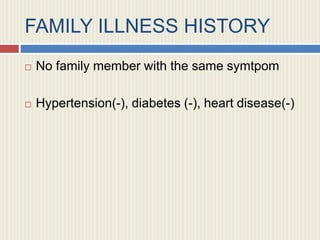 FAMILY ILLNESS HISTORY
 No family member with the same symtpom
 Hypertension(-), diabetes (-), heart disease(-)
 