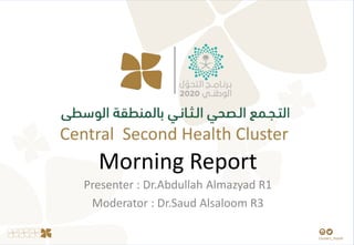 Morning Report
Presenter : Dr.Abdullah Almazyad R1
Moderator : Dr.Saud Alsaloom R3
 