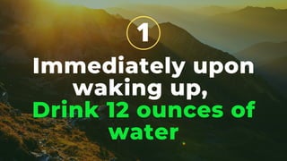 Immediately upon
waking up,
Drink 12 ounces of
water
1
 