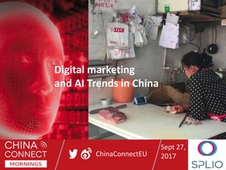 ChinaConnectEU
Digital marketing
and AI Trends in China
Sept 27,
2017
 