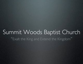 Summit Woods Baptist Church	

   Exalt the King and Extend the Kingdom 	

 