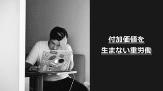 10
付加価値を
⽣まない重労働
 