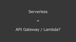 17
Serverless
=
API Gateway / Lambda?
 