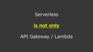 18
Serverless
is not only
API Gateway / Lambda
 