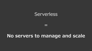 19
Serverless
=
No servers to manage and scale
 