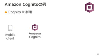 23
mobile
client
Amazon Cognitoの例
Cognito の利⽤
Amazon
Cognito
 