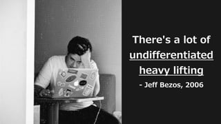 31
There's a lot of
undifferentiated
heavy lifting
- Jeff Bezos, 2006
 