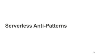 38
Serverless Anti-Patterns
 