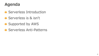 4
Agenda
Serverless Introduction
Serverless is & isnʼt
Supported by AWS
Serverless Anti-Patterns
 