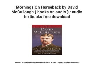 Mornings On Horseback by David
McCullough ( books on audio ) : audio
textbooks free download
Mornings On Horseback by David McCullough ( books on audio ) : audio textbooks free download
 