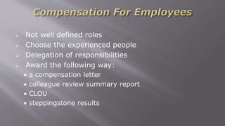  Not well defined roles
 Choose the experienced people
 Delegation of responsibilities
 Award the following way:
 a compensation letter
 colleague review summary report
 CLOU
 steppingstone results
 