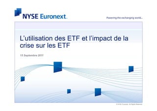 L’utilisation des ETF et l’impact de la
crise sur l ETF
  i        les
15 Septembre 2011




                                  © NYSE Euronext. All Rights Reserved.
 