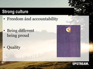 Strong culture
•  Freedom ánd accountability

•  Being different
   being proud

•  Quality
 