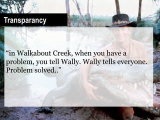 Transparancy



“in Walkabout Creek, when you have a
problem, you tell Wally. Wally tells everyone.
Problem solved..”
 