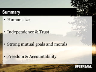 Summary
•  Human size

•  Independence & Trust

•  Strong mutual goals and morals

•  Freedom & Accountability
 
