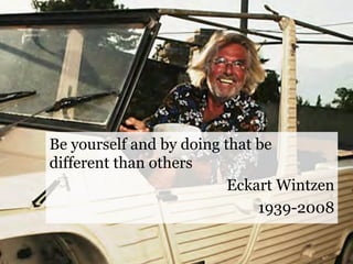 Be yourself and by doing that be
different than others
                          Eckart Wintzen
                              1939-2008
 