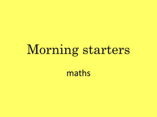 Morning starters
maths
 