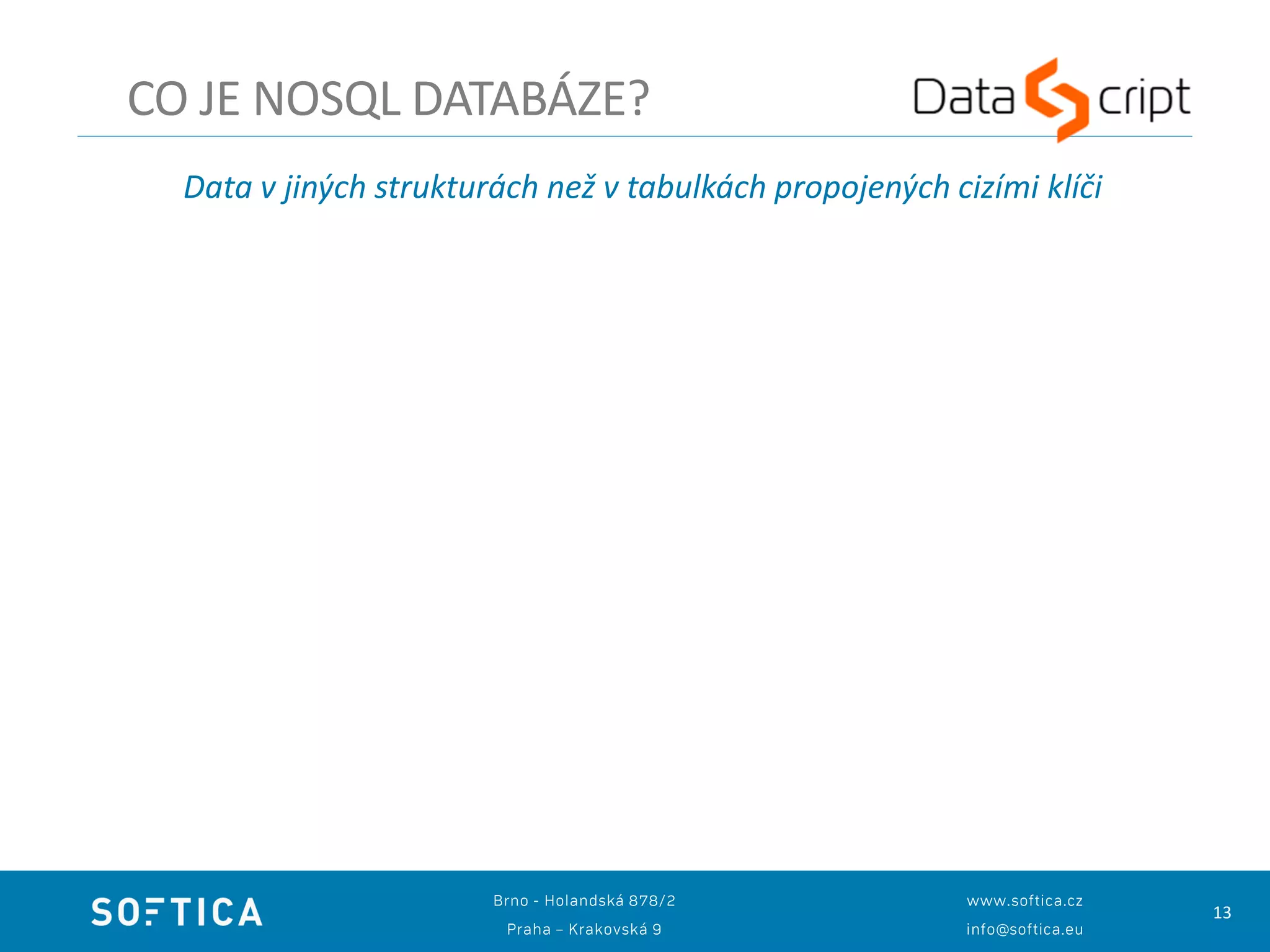 13
CO JE NOSQL DATABÁZE?
Data v jiných strukturách než v tabulkách propojených cizími klíči
 