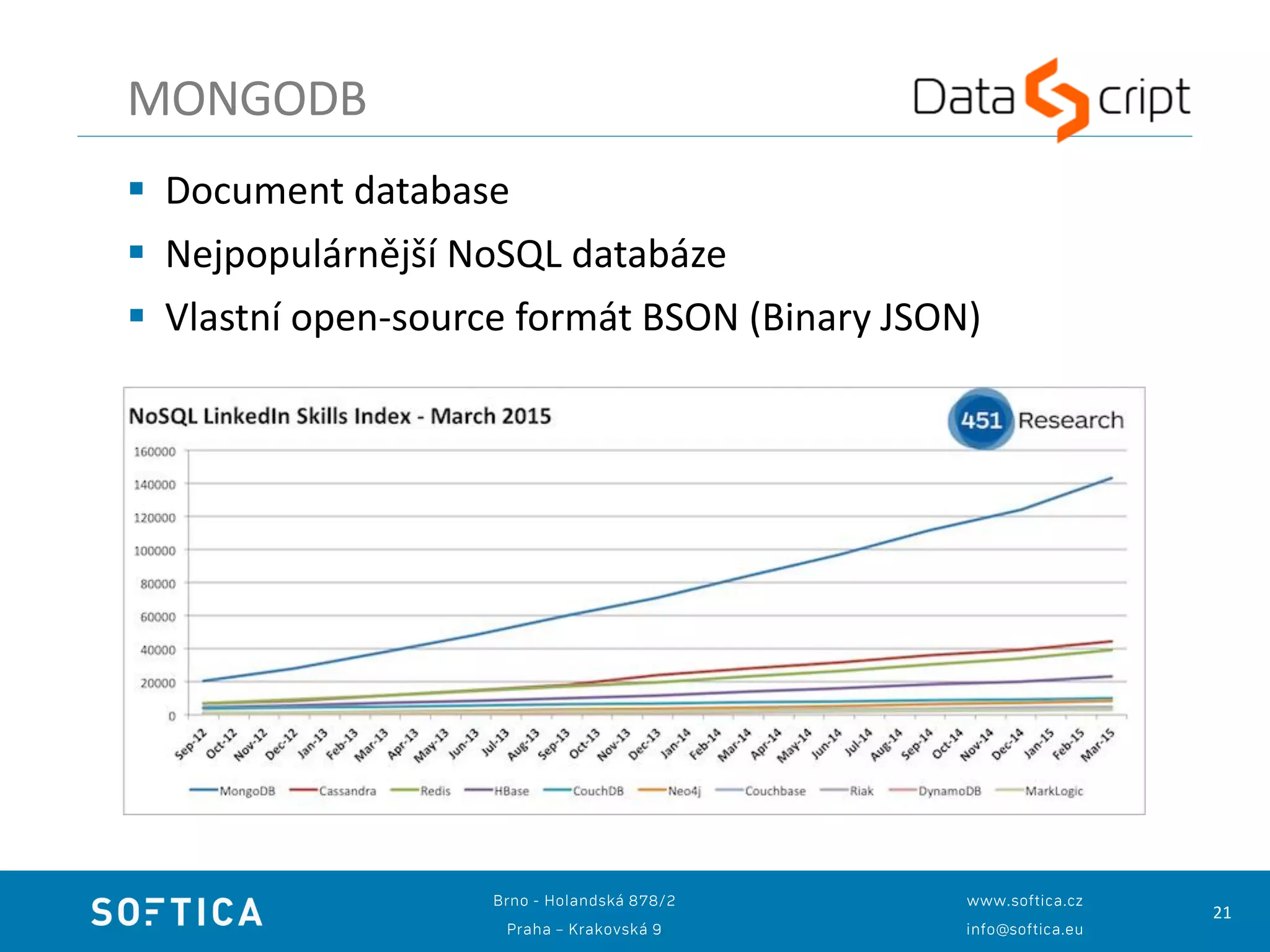 21
MONGODB
 Document database
 Nejpopulárnější NoSQL databáze
 Vlastní open-source formát BSON (Binary JSON)
 