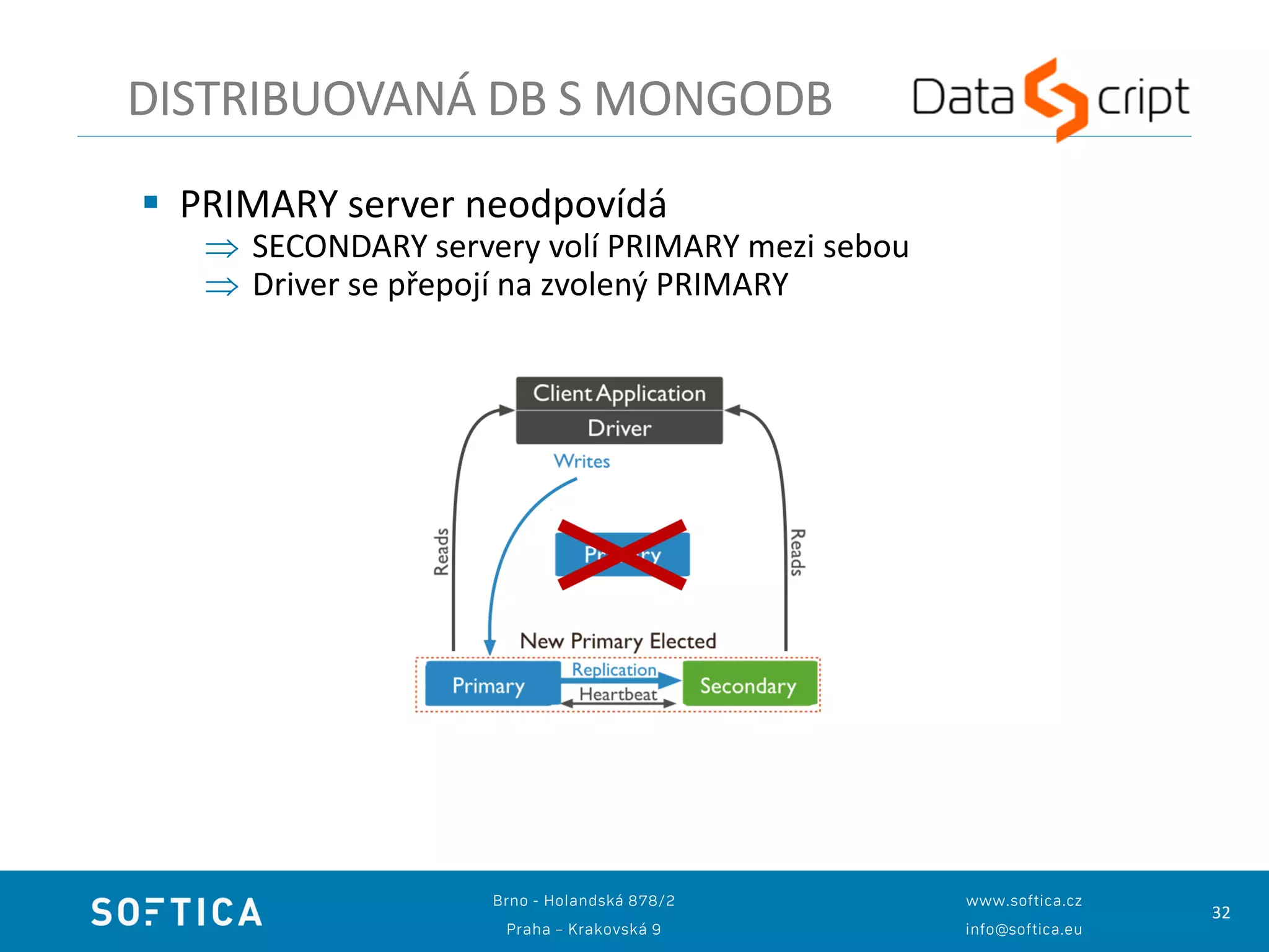 32
DISTRIBUOVANÁ DB S MONGODB
 PRIMARY server neodpovídá
 SECONDARY servery volí PRIMARY mezi sebou
 Driver se přepojí na zvolený PRIMARY
 
