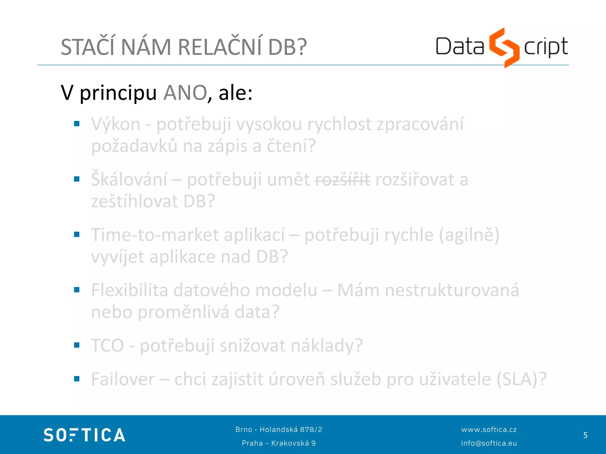 5
V principu ANO, ale:
 Výkon - potřebuji vysokou rychlost zpracování
požadavků na zápis a čtení?
 Škálování – potřebuji umět rozšířit rozšiřovat a
zeštíhlovat DB?
 Time-to-market aplikací – potřebuji rychle (agilně)
vyvíjet aplikace nad DB?
 Flexibilita datového modelu – Mám nestrukturovaná
nebo proměnlivá data?
 TCO - potřebuji snižovat náklady?
 Failover – chci zajistit úroveň služeb pro uživatele (SLA)?
STAČÍ NÁM RELAČNÍ DB?
 