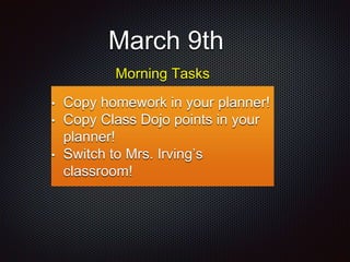 March 9th
• Copy homework in your planner!
• Copy Class Dojo points in your
planner!
• Switch to Mrs. Irving’s
classroom!
Morning Tasks
 