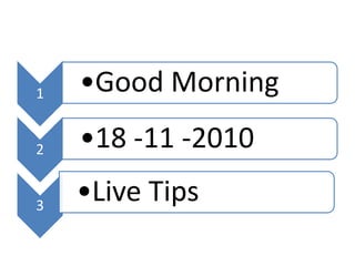1 •Good Morning
2 •18 -11 -2010
3
•Live Tips
 