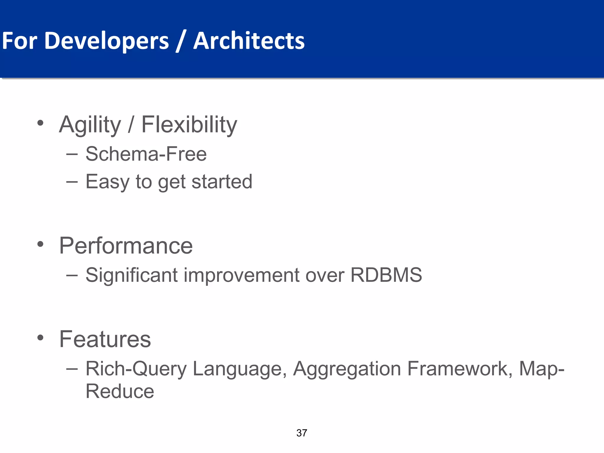 For Developers / Architects Audience?
  What Values, For Which

  • Agility / Flexibility
     – Schema-Free
     – Easy to get started


  • Performance
     – Significant improvement over RDBMS


  • Features
     – Rich-Query Language, Aggregation Framework, Map-
       Reduce
                             37
 
