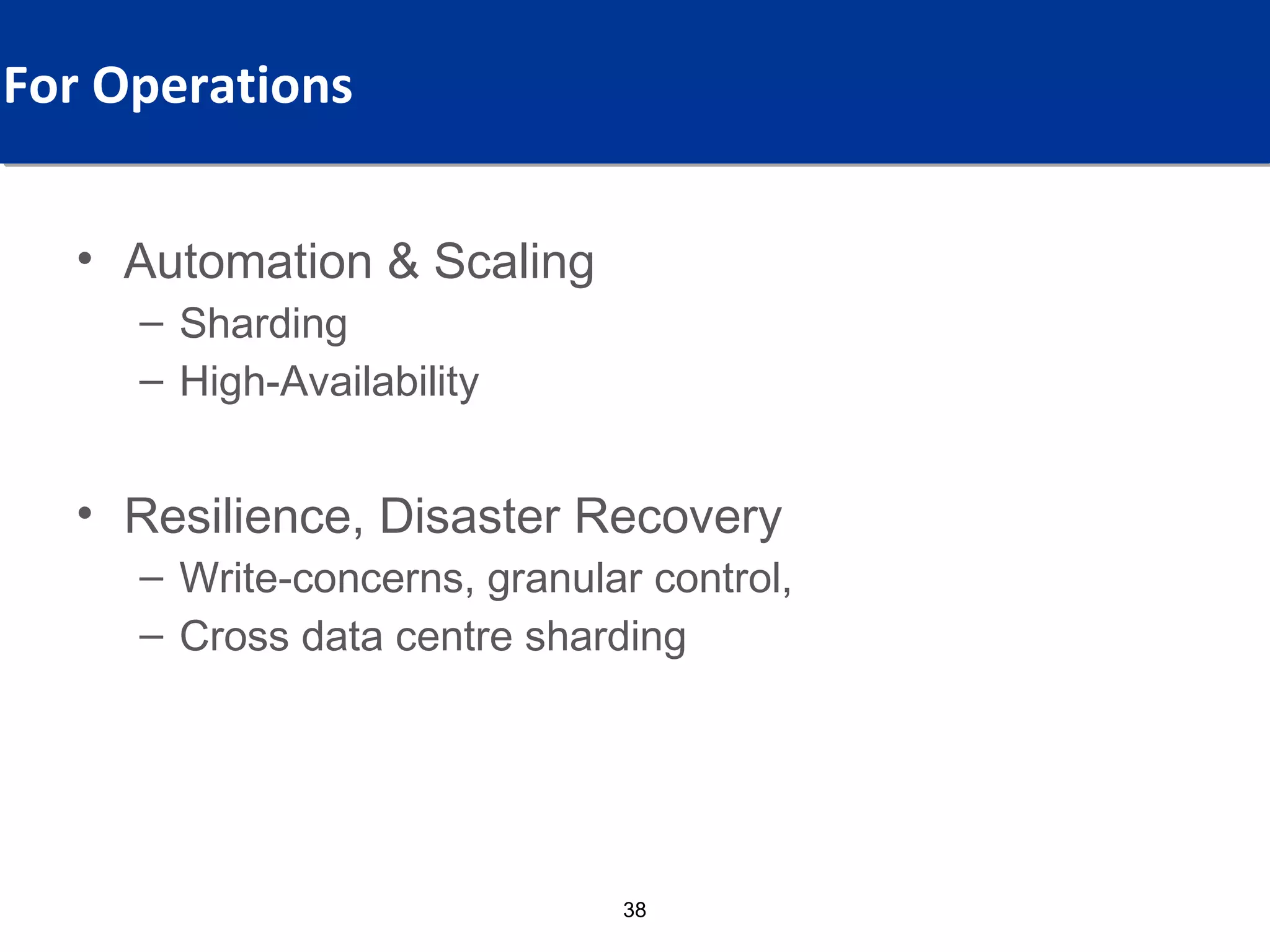 For Operations For Which Audience?
  What Values,

  • Automation & Scaling
    – Sharding
    – High-Availability


  • Resilience, Disaster Recovery
    – Write-concerns, granular control,
    – Cross data centre sharding




                             38
 