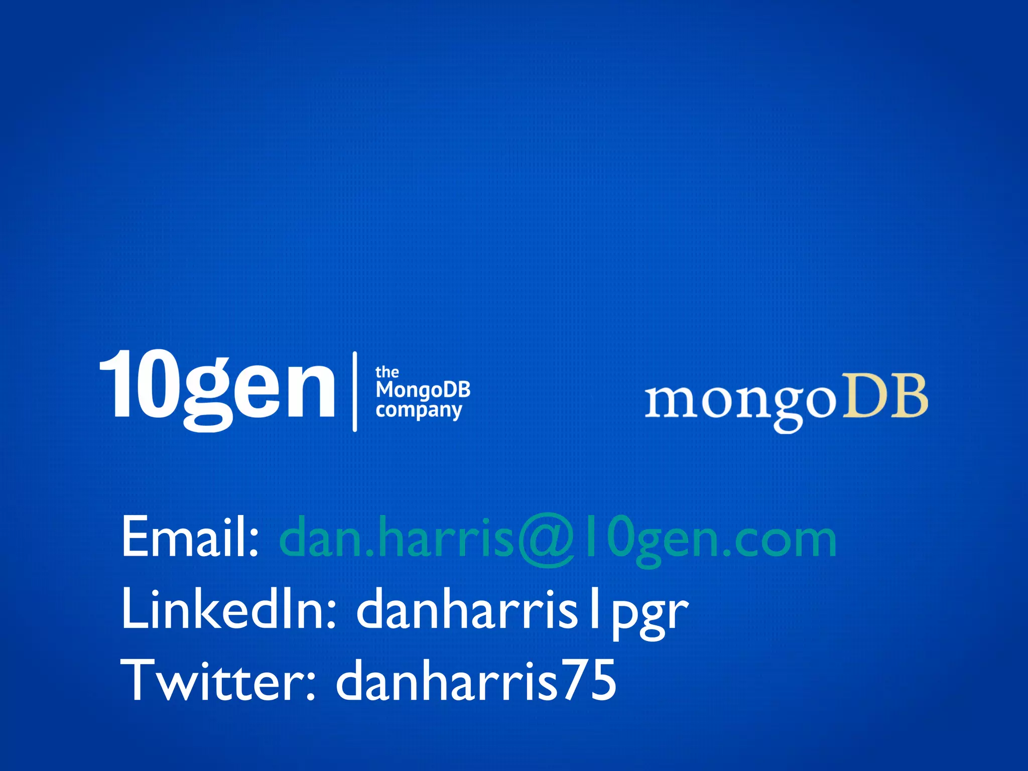 Email: dan.harris@10gen.com
LinkedIn: danharris1pgr
Twitter: danharris75
 