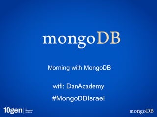 Morning with MongoDB


 wifi: DanAcademy
 #MongoDBIsrael
 
