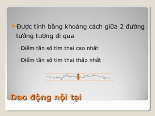 Được tính bằng khoảng cách giữa 2 đường 
tưởng tượng đi qua 
◦ Điểm tần số tim thai cao nhất 
◦ Điểm tần số tim thai thấp nhất 
DDaaoo đđộộnngg nnộộii ttạạii 
 