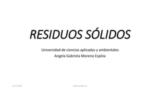 RESIDUOS SÓLIDOS
Universidad de ciencias aplicadas y ambientales
Angela Gabriela Moreno Espitia
11/11/2018 Gabriela Moreno
 