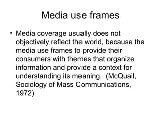 Media use frames
• Media coverage usually does not
objectively reflect the world, because the
media use frames to provide ...