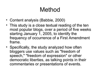 Method
• Content analysis (Babbie, 2000)
• This study is a close textual reading of the ten
most popular blogs, over a per...