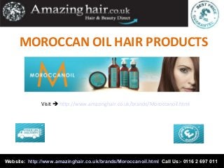 MOROCCAN OIL HAIR PRODUCTS
Visit  http://www.amazinghair.co.uk/brands/Moroccanoil.html
Website: http://www.amazinghair.co.uk/brands/Moroccanoil.html Call Us:- 0116 2 697 011
 