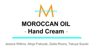 MOROCCAN OIL
- Hand Cream -
Jessica Wilkins, Alicja Fratczak, Zaida Rivera, Takuya Suzuki
 