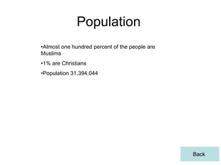Population
•Almost one hundred percent of the people are
Muslims
•1% are Christians
•Population 31,394,044




                                                Back
 
